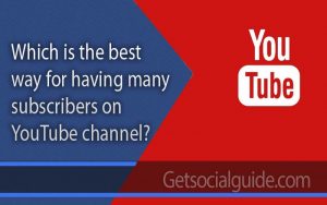 which is the best way for having many subscribers on YouTube channel-getsocialguide