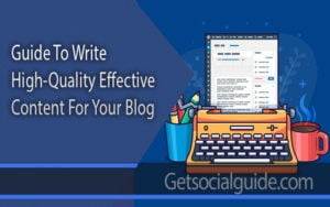 Guide To Write High-Quality Effective Content For Your Blog-getsocialguide