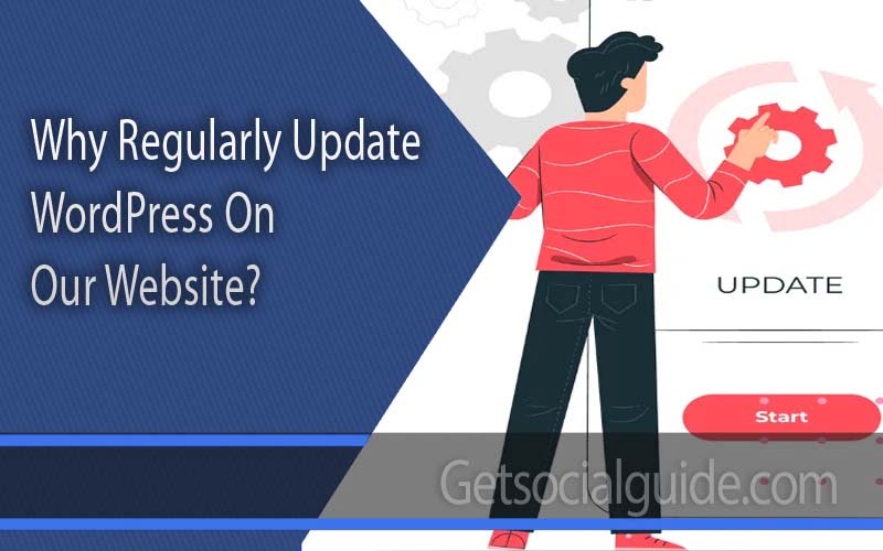 Why Is It Essential To Regularly Update The WordPress Core, Theme, and Plugins On Our Website-getsocialguide