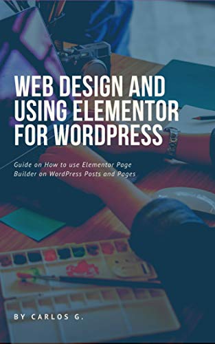 Book Cover of Carlos G - Web Design And Using Elementor For WordPress: A short guide on creating a good looking website