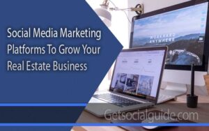 Social Media Marketing Platforms To Grow Your Real Estate Business - getsocialguide