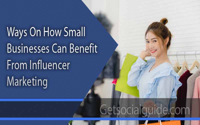 Ways On How Small Businesses Can Benefit From Influencer Marketing - getsocialguide