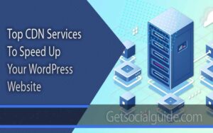 Top CDN Services To Speed Up Your WordPress Website - getsocialguide