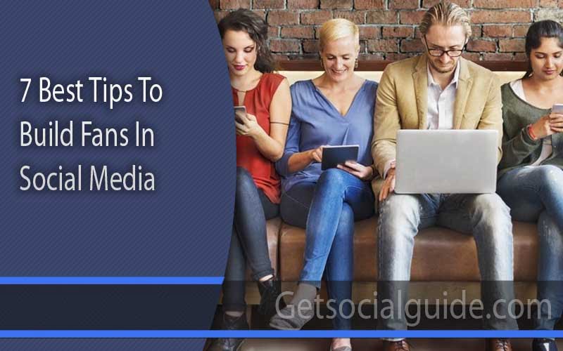 7 Best Tips To Build Fans In Social Media