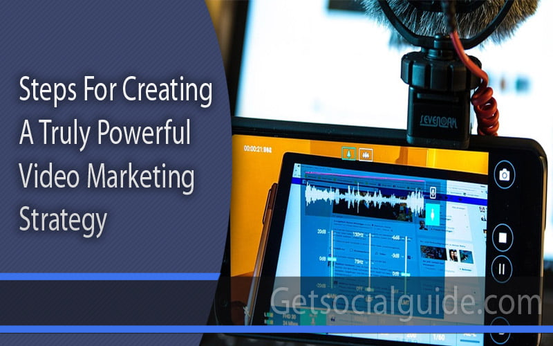7 Steps For Creating A Truly Powerful Video Marketing Strategy