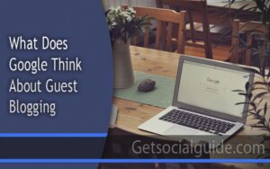 What Does Google Think About Guest Blogging
