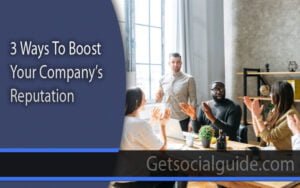 3 Ways To Boost Your Company’s Reputation