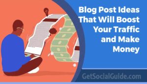 Top Blog Post Ideas That Will Boost Your Traffic and Make Money - getsocialguide