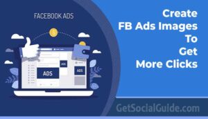 Create FB Ads Images To Get More Clicks - getsocialguide